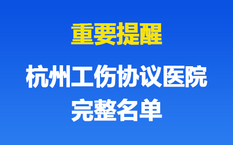 杭州工傷協(xié)議醫(yī)院有哪些？完整名單請(qǐng)查收